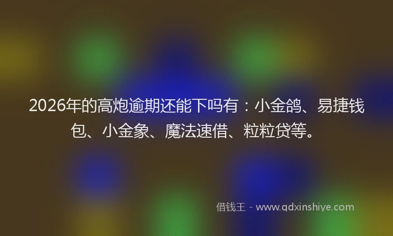 2026年的高炮逾期还能下吗有：小金鸽、易捷钱包、小金象、魔法速借、粒粒贷等。