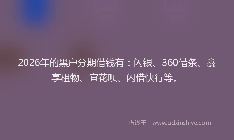 2026年的黑户分期借钱有：闪银、360借条、鑫享租物、宜花呗、闪借快行等。