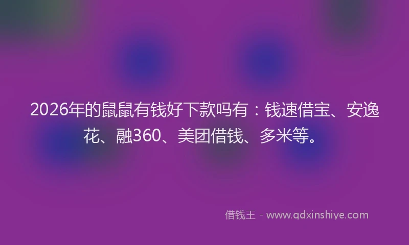 2026年的鼠鼠有钱好下款吗有：钱速借宝、安逸花、融360、美团借钱、多米等。