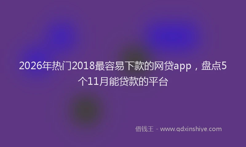 2026年热门2018最容易下款的网贷app，盘点5个11月能贷款的平台