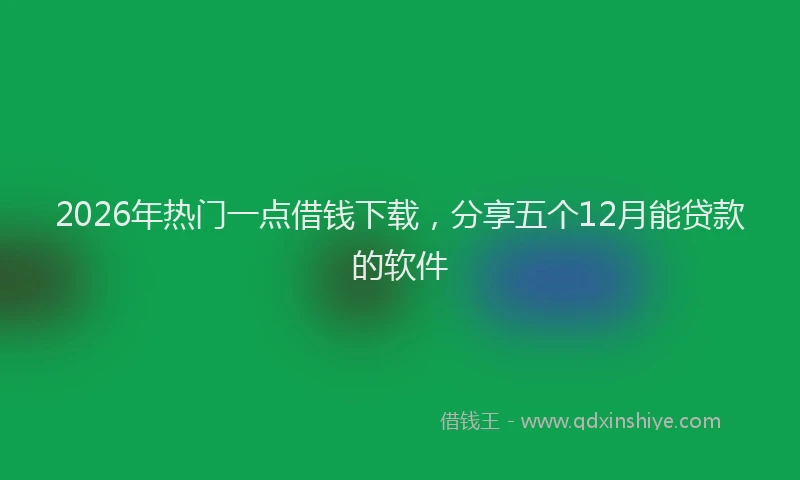 2026年热门一点借钱下载，分享五个12月能贷款的软件