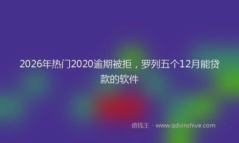 2026年热门2020逾期被拒，罗列五个12月能贷款的软件