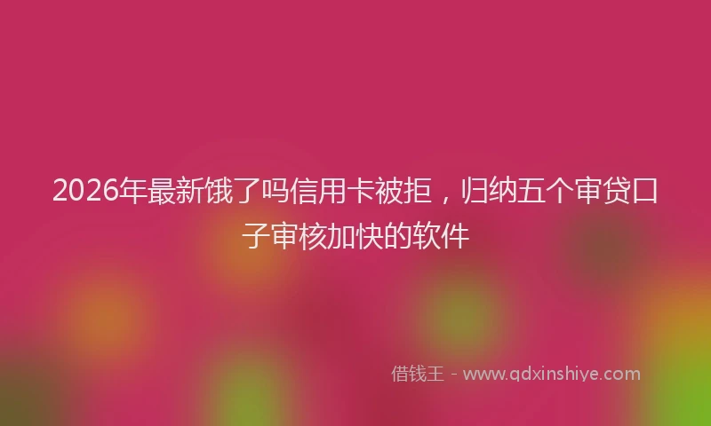 2026年最新饿了吗信用卡被拒，归纳五个审贷口子审核加快的软件
