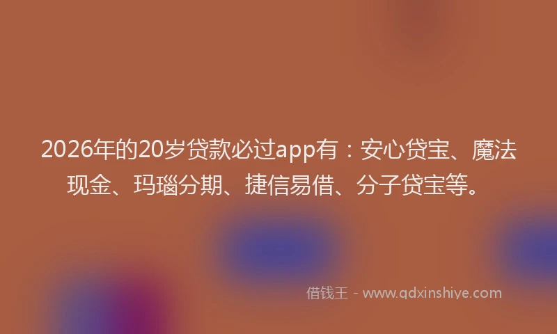 2026年的20岁贷款必过app有：安心贷宝、魔法现金、玛瑙分期、捷信易借、分子贷宝等。