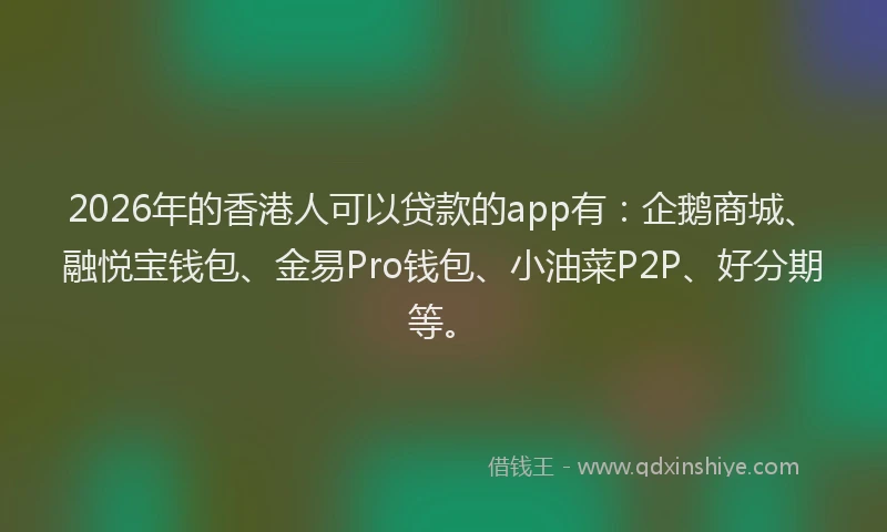 2026年的香港人可以贷款的app有：企鹅商城、融悦宝钱包、金易Pro钱包、小油菜P2P、好分期等。