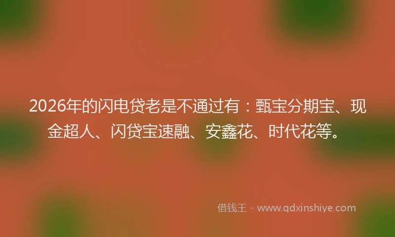2026年的闪电贷老是不通过有：甄宝分期宝、现金超人、闪贷宝速融、安鑫花、时代花等。