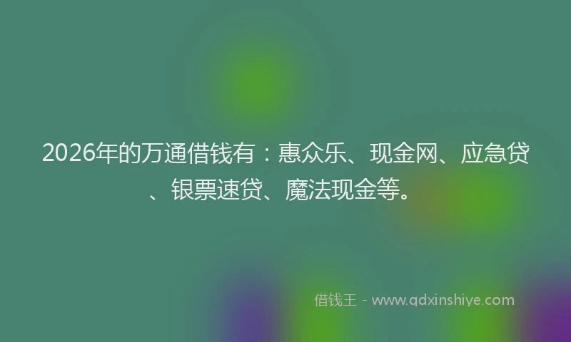 2026年的万通借钱有：惠众乐、现金网、应急贷、银票速贷、魔法现金等。