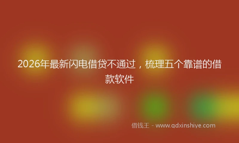 2026年最新闪电借贷不通过，梳理五个靠谱的借款软件