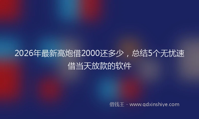 2026年最新高炮借2000还多少，总结5个无忧速借当天放款的软件