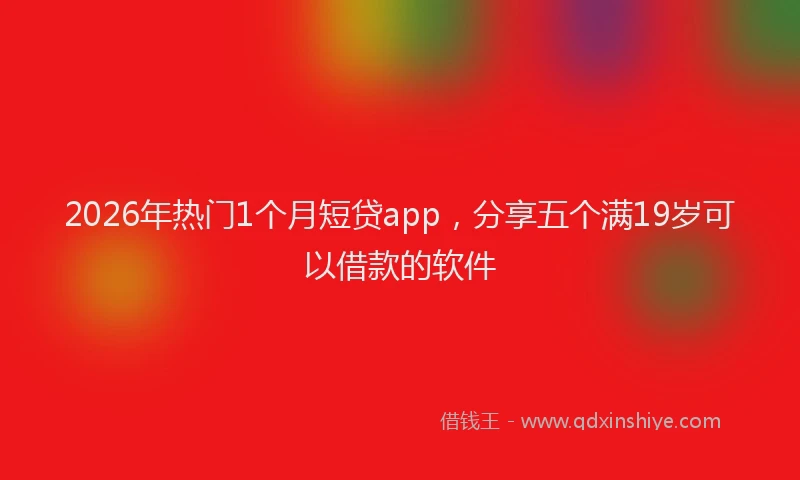 2026年热门1个月短贷app，分享五个满19岁可以借款的软件