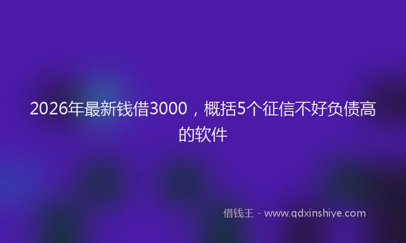 2026年最新钱借3000，概括5个征信不好负债高的软件