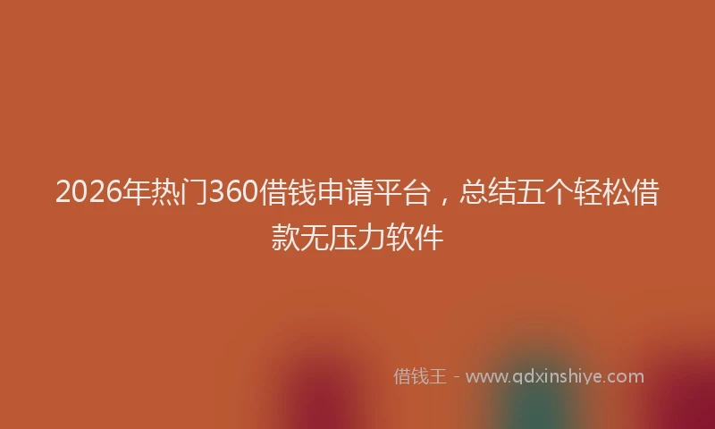 2026年热门360借钱申请平台，总结五个轻松借款无压力软件
