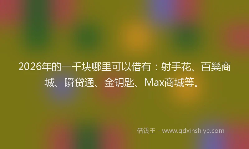 2026年的一千块哪里可以借有：射手花、百樂商城、瞬贷通、金钥匙、Max商城等。