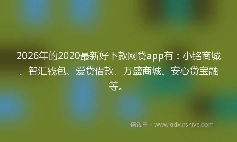 2026年的2020最新好下款网贷app有：小铭商城、智汇钱包、爱贷借款、万盛商城、安心贷宝融等。