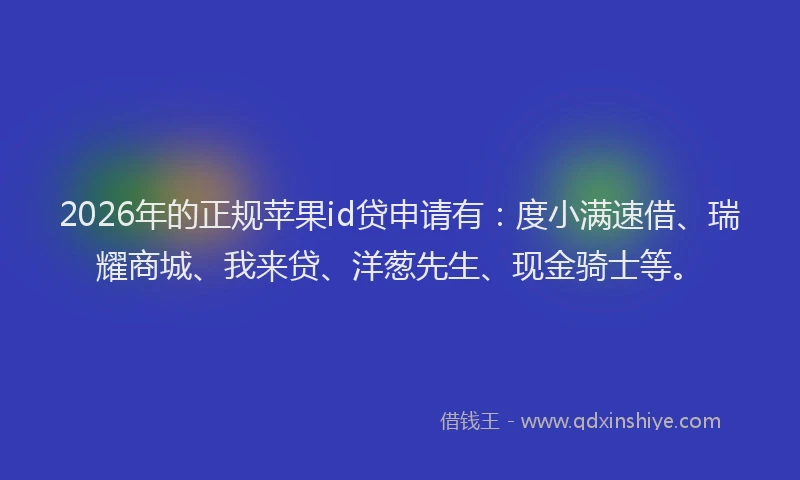 2026年的正规苹果id贷申请有：度小满速借、瑞耀商城、我来贷、洋葱先生、现金骑士等。