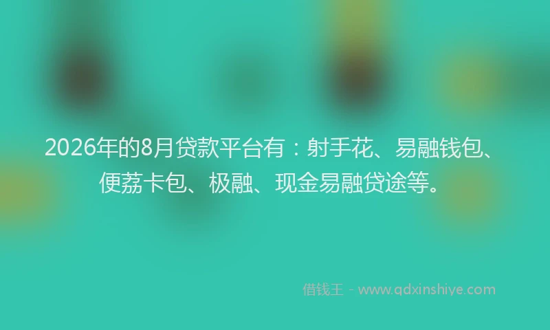 2026年的8月贷款平台有：射手花、易融钱包、便荔卡包、极融、现金易融贷途等。