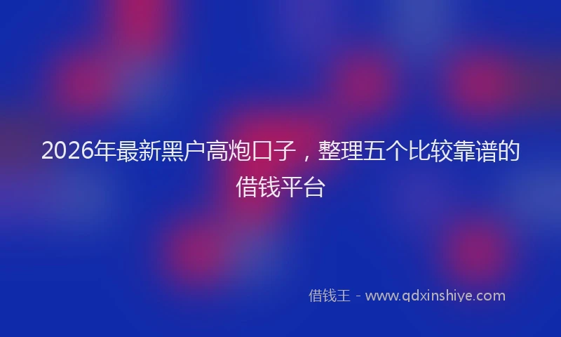 2026年最新黑户高炮口子，整理五个比较靠谱的借钱平台
