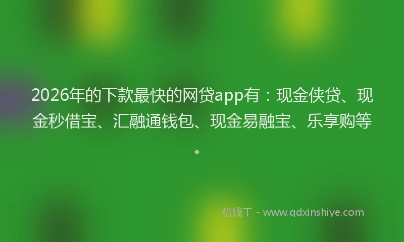 2026年的下款最快的网贷app有：现金侠贷、现金秒借宝、汇融通钱包、现金易融宝、乐享购等。