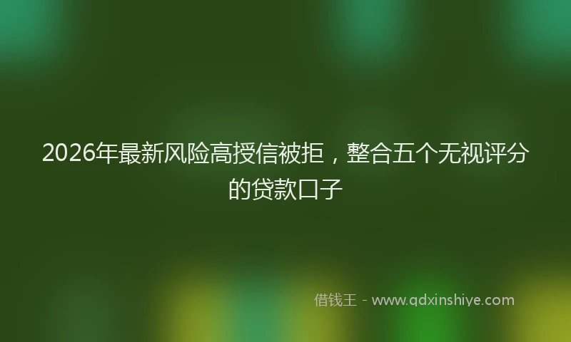 2026年最新风险高授信被拒，整合五个无视评分的贷款口子
