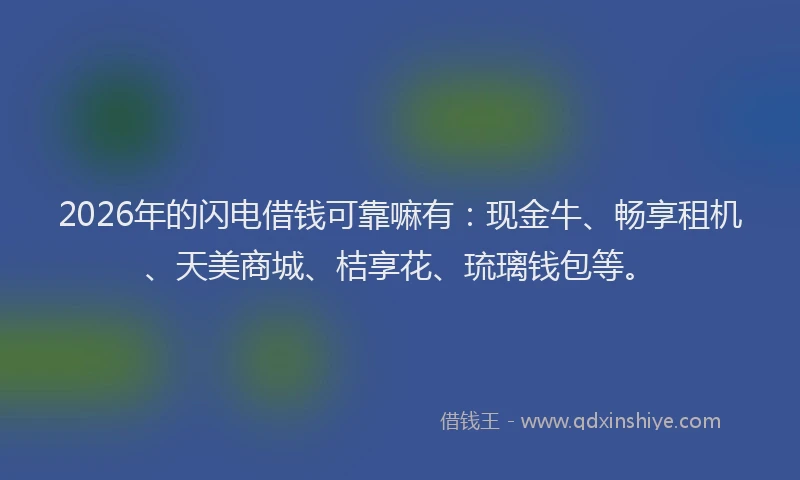 2026年的闪电借钱可靠嘛有：现金牛、畅享租机、天美商城、桔享花、琉璃钱包等。