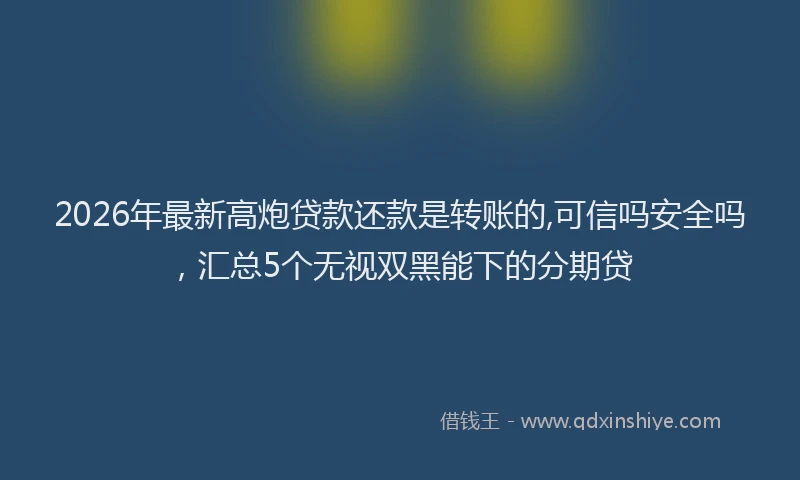 2026年最新高炮贷款还款是转账的,可信吗安全吗，汇总5个无视双黑能下的分期贷