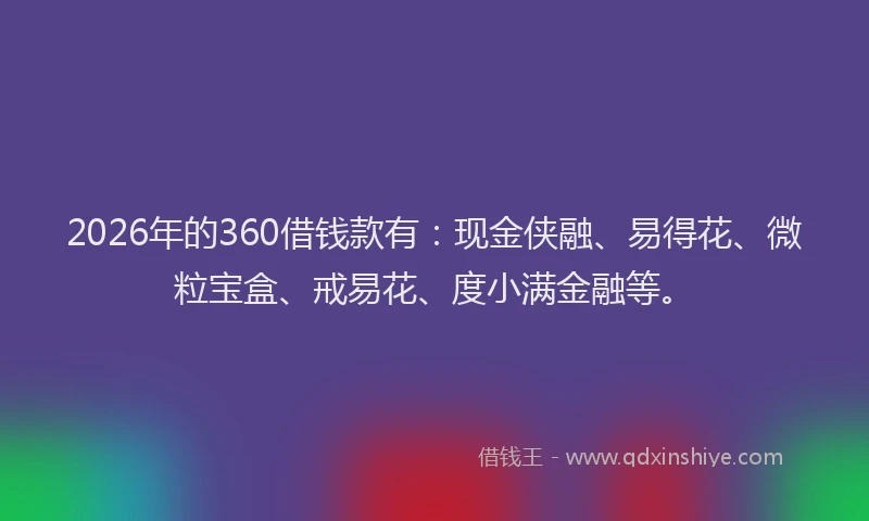 2026年的360借钱款有：现金侠融、易得花、微粒宝盒、戒易花、度小满金融等。