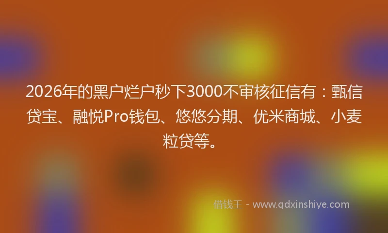 2026年的黑户烂户秒下3000不审核征信有：甄信贷宝、融悦Pro钱包、悠悠分期、优米商城、小麦粒贷等。