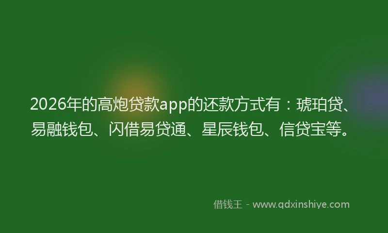 2026年的高炮贷款app的还款方式有：琥珀贷、易融钱包、闪借易贷通、星辰钱包、信贷宝等。