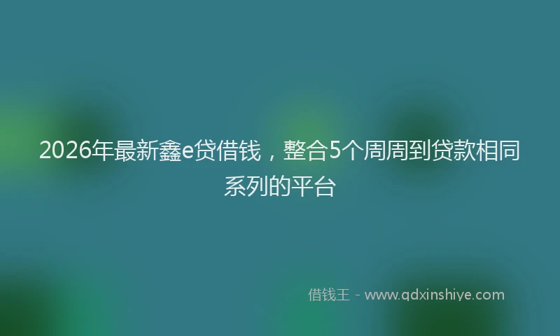2026年最新鑫e贷借钱，整合5个周周到贷款相同系列的平台