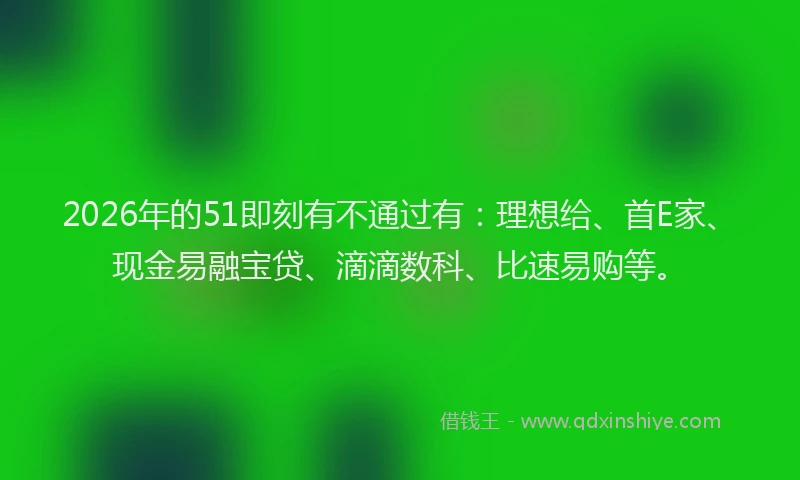 2026年的51即刻有不通过有：理想给、首E家、现金易融宝贷、滴滴数科、比速易购等。