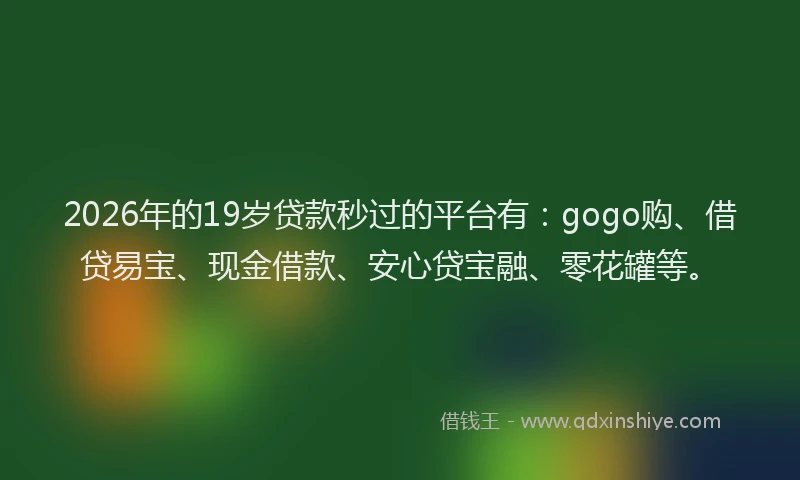 2026年的19岁贷款秒过的平台有：gogo购、借贷易宝、现金借款、安心贷宝融、零花罐等。