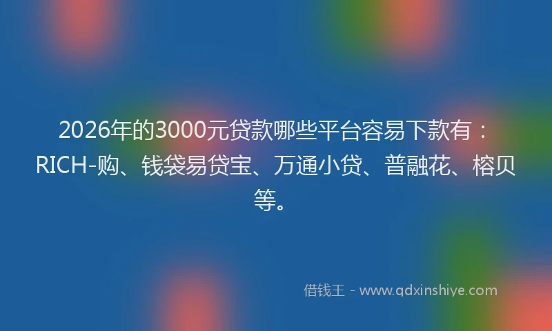 2026年的3000元贷款哪些平台容易下款有：RICH-购、钱袋易贷宝、万通小贷、普融花、榕贝等。