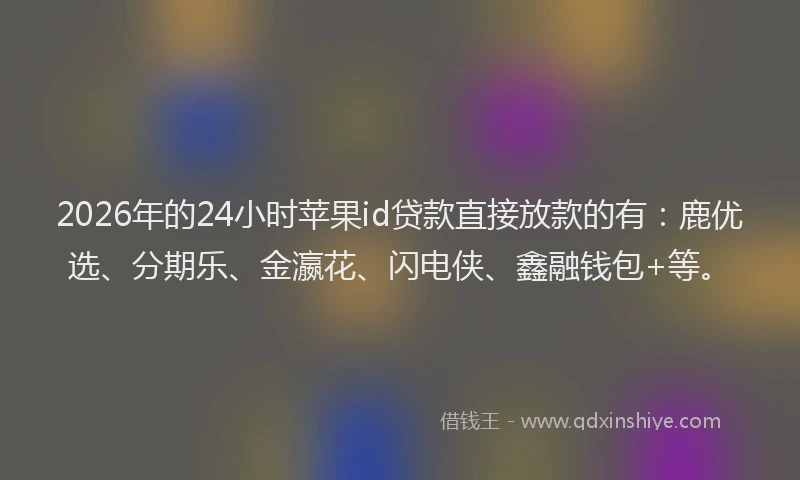 2026年的24小时苹果id贷款直接放款的有：鹿优选、分期乐、金瀛花、闪电侠、鑫融钱包+等。
