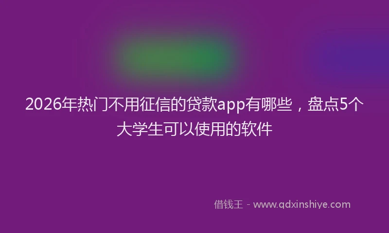 2026年热门不用征信的贷款app有哪些，盘点5个大学生可以使用的软件