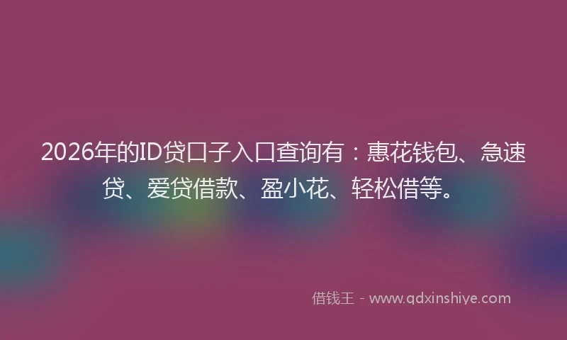2026年的ID贷口子入口查询有：惠花钱包、急速贷、爱贷借款、盈小花、轻松借等。
