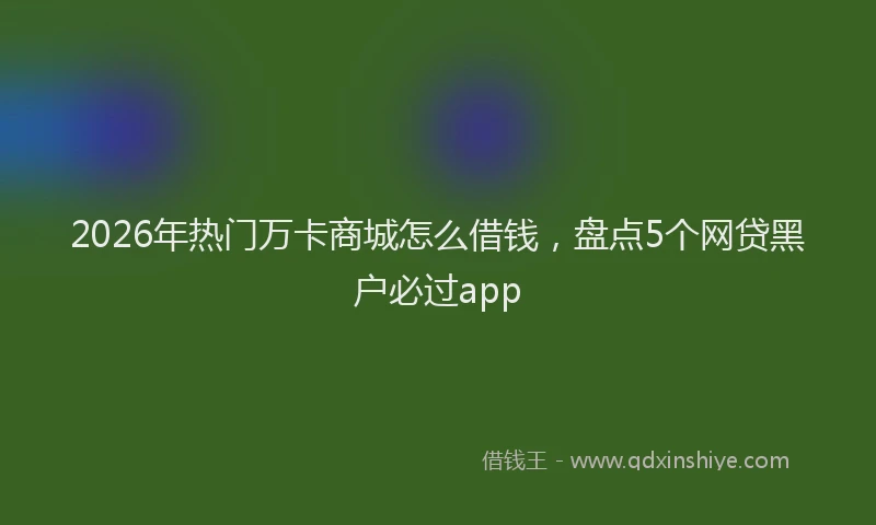 2026年热门万卡商城怎么借钱，盘点5个网贷黑户必过app