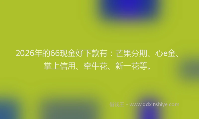2026年的66现金好下款有：芒果分期、心e金、掌上信用、牵牛花、新一花等。