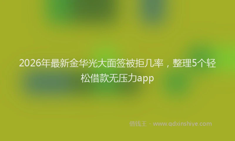 2026年最新金华光大面签被拒几率，整理5个轻松借款无压力app