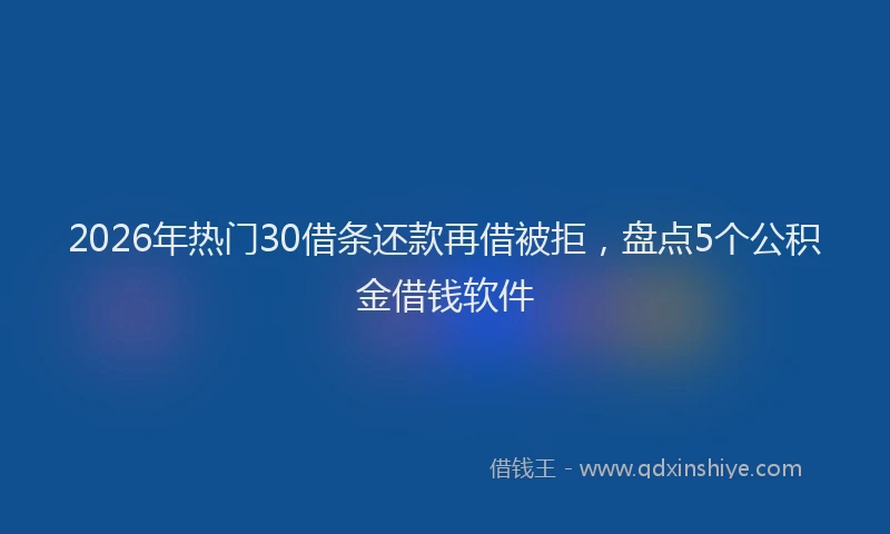 2026年热门30借条还款再借被拒，盘点5个公积金借钱软件
