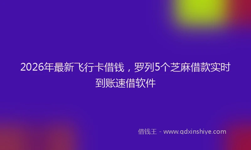 2026年最新飞行卡借钱，罗列5个芝麻借款实时到账速借软件