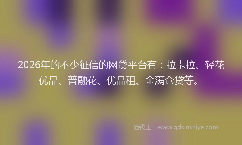 2026年的不少征信的网贷平台有：拉卡拉、轻花优品、普融花、优品租、金满仓贷等。