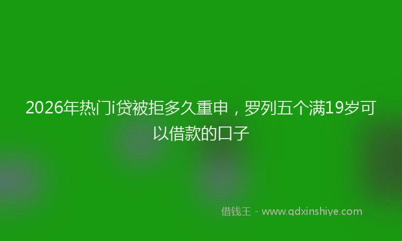 2026年热门i贷被拒多久重申，罗列五个满19岁可以借款的口子