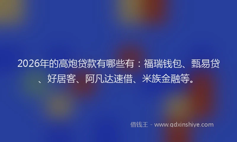 2026年的高炮贷款有哪些有：福瑞钱包、甄易贷、好居客、阿凡达速借、米族金融等。