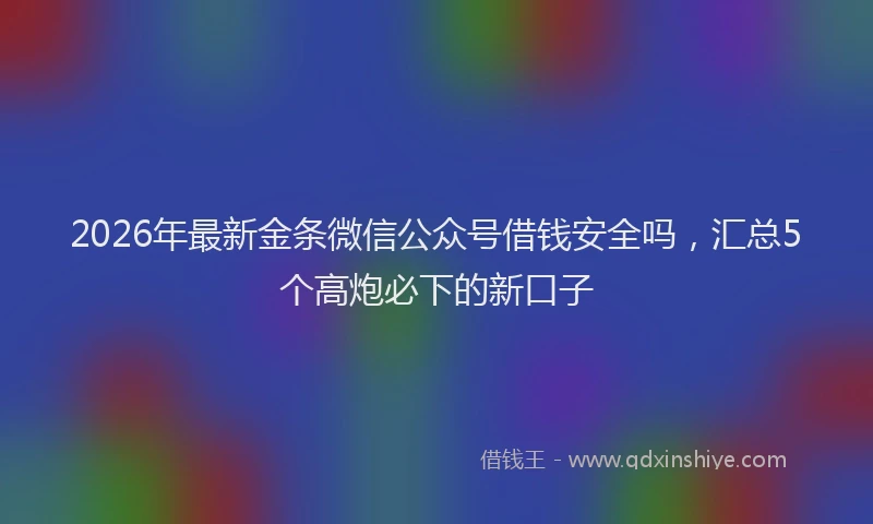 2026年最新金条微信公众号借钱安全吗，汇总5个高炮必下的新口子