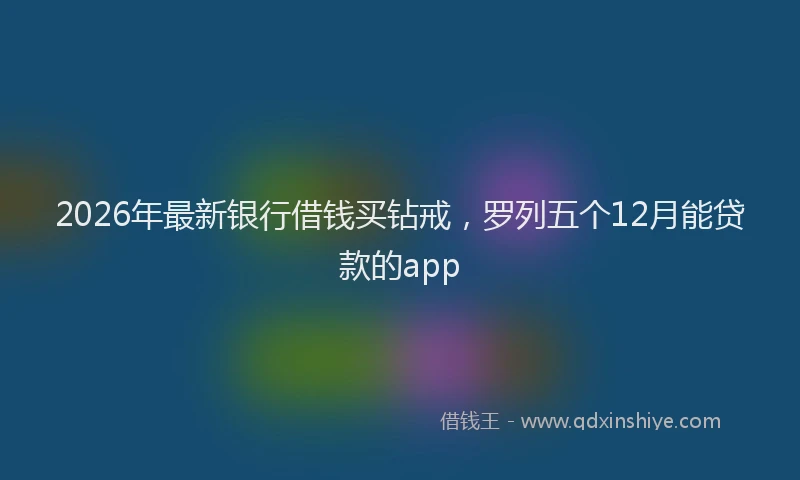 2026年最新银行借钱买钻戒，罗列五个12月能贷款的app