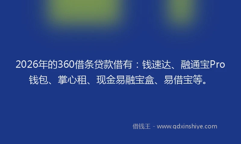 2026年的360借条贷款借有：钱速达、融通宝Pro钱包、掌心租、现金易融宝盒、易借宝等。