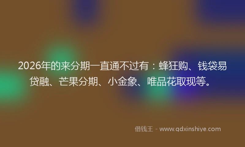 2026年的来分期一直通不过有：蜂狂购、钱袋易贷融、芒果分期、小金象、唯品花取现等。