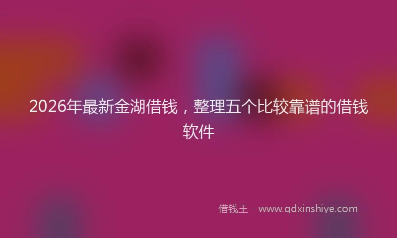 2026年最新金湖借钱，整理五个比较靠谱的借钱软件