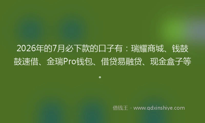 2026年的7月必下款的口子有：瑞耀商城、钱鼓鼓速借、金瑞Pro钱包、借贷易融贷、现金盒子等。