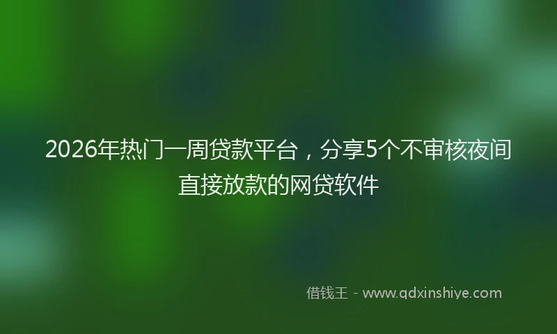 2026年热门一周贷款平台，分享5个不审核夜间直接放款的网贷软件